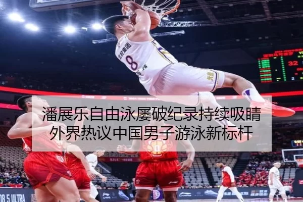潘展乐自由泳屡破纪录持续吸睛 外界热议中国男子游泳新标杆